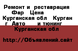 Ремонт и (реставрация) Фар › Цена ­ 1 500 - Курганская обл., Курган г. Авто » GT и тюнинг   . Курганская обл.